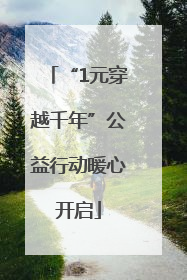 “1元穿越千年”公益行动暖心开启