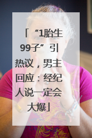 “1胎生99子”引热议，男主回应：经纪人说一定会大爆