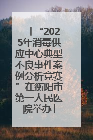 “2025年消毒供应中心典型不良事件案例分析竞赛”在衡阳市第一人民医院举办