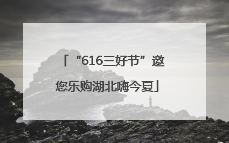“616三好节”邀您乐购湖北嗨今夏