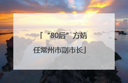 “80后”方靖任常州市副市长