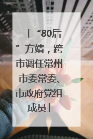 “80后”方靖，跨市调任常州市委常委、市政府党组成员