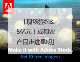 现场签约3.5亿元！成都农产品走进昆明