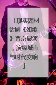 现实题材话剧《如歌》晋京展演，演绎城市与时代交响