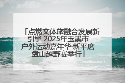 点燃文体旅融合发展新引擎 2025年玉溪市户外运动嘉年华·新平磨盘山越野赛举行