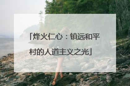 烽火仁心：镇远和平村的人道主义之光