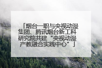 烟台一职与央视动漫集团、腾讯烟台新工科研究院共建“央视动漫产教融合实践中心”