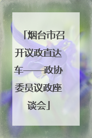 烟台市召开议政直达车——政协委员议政座谈会