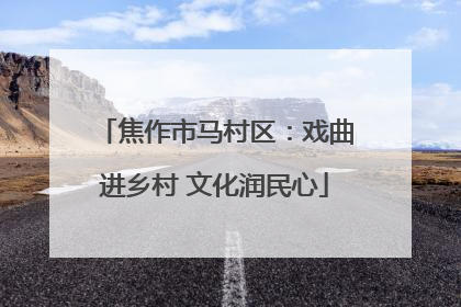 焦作市马村区：戏曲进乡村 文化润民心