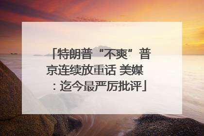 特朗普“不爽”普京连续放重话 美媒：迄今最严厉批评