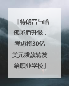 特朗普与哈佛矛盾升级：考虑将30亿美元拨款转发给职业学校