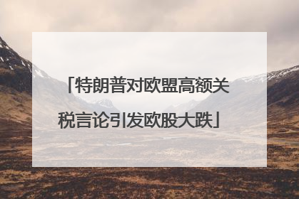 特朗普对欧盟高额关税言论引发欧股大跌