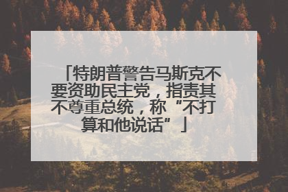 特朗普警告马斯克不要资助民主党，指责其不尊重总统，称“不打算和他说话”