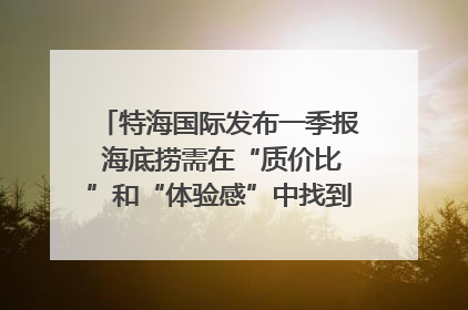 特海国际发布一季报 海底捞需在“质价比”和“体验感”中找到平衡｜新经济观察