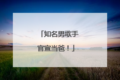 知名男歌手官宣当爸！