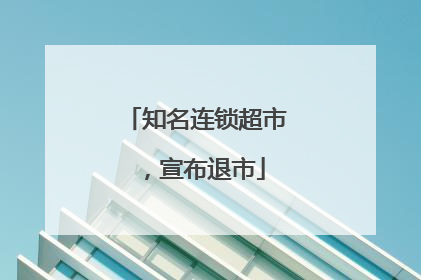 知名连锁超市，宣布退市