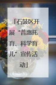 石鼓区开展“普惠托育、科学育儿”宣传活动