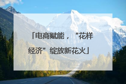 电商赋能，“花样经济”绽放新花火