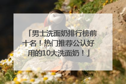 男士洗面奶排行榜前十名！热门推荐公认好用的10大洗面奶！