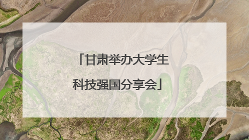 甘肃举办大学生科技强国分享会