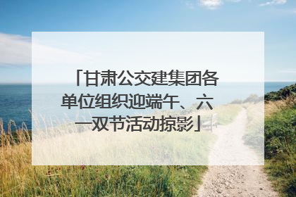 甘肃公交建集团各单位组织迎端午、六一双节活动掠影