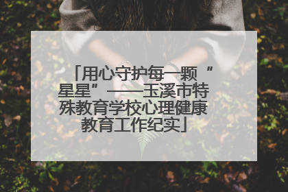用心守护每一颗“星星”——玉溪市特殊教育学校心理健康教育工作纪实
