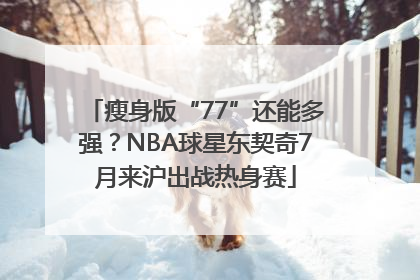 瘦身版“77”还能多强？NBA球星东契奇7月来沪出战热身赛