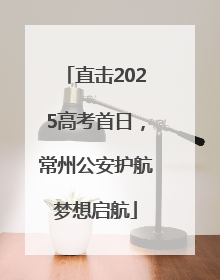 直击2025高考首日，常州公安护航梦想启航