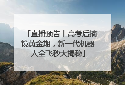 直播预告丨高考后摘镜黄金期，新一代机器人全飞秒大揭秘