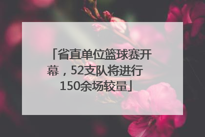 省直单位篮球赛开幕，52支队将进行150余场较量