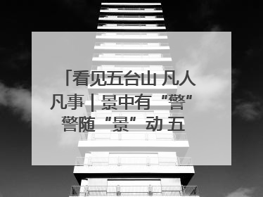 看见五台山 凡人凡事｜景中有“警” 警随“景”动 五台山景区“看得见”的平安守护