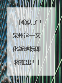 确认了！泉州这一文化新地标即将推出！