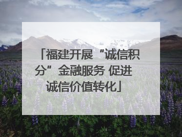 福建开展“诚信积分”金融服务 促进诚信价值转化