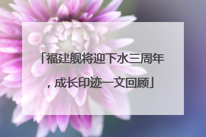 福建舰将迎下水三周年，成长印迹一文回顾