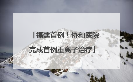 福建首例！协和医院完成首例重离子治疗