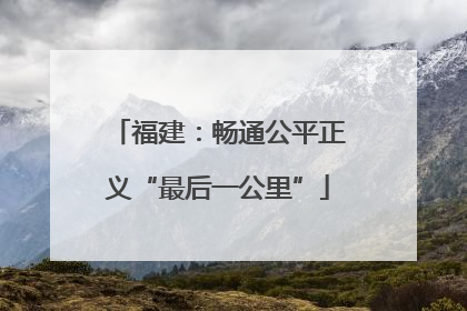 福建：畅通公平正义“最后一公里”