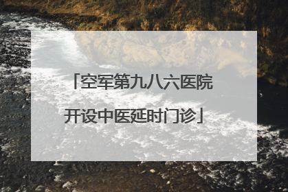 空军第九八六医院开设中医延时门诊