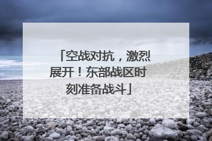 空战对抗，激烈展开！东部战区时刻准备战斗