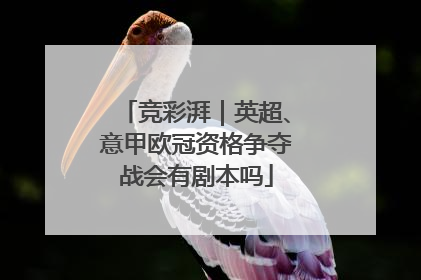 竞彩湃｜英超、意甲欧冠资格争夺战会有剧本吗