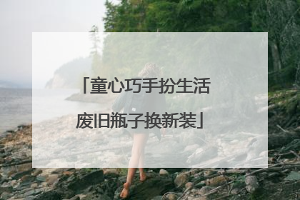 童心巧手扮生活 废旧瓶子换新装