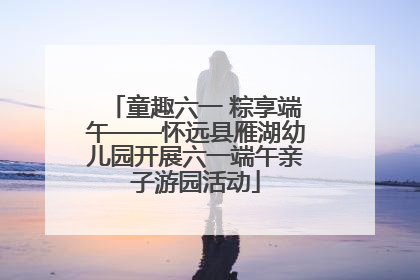 童趣六一 粽享端午——怀远县雁湖幼儿园开展六一端午亲子游园活动