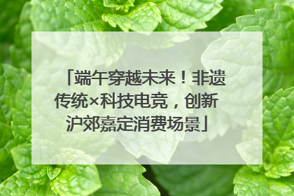 端午穿越未来！非遗传统×科技电竞，创新沪郊嘉定消费场景