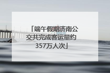 端午假期济南公交共完成客运量约357万人次