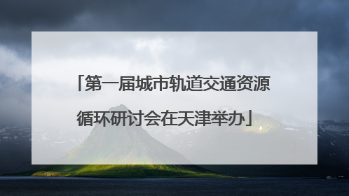 第一届城市轨道交通资源循环研讨会在天津举办