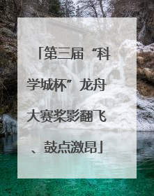 第三届“科学城杯”龙舟大赛桨影翻飞、鼓点激昂