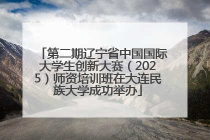 第二期辽宁省中国国际大学生创新大赛（2025）师资培训班在大连民族大学成功举办