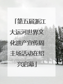 第五届浙江大运河世界文化遗产宣传周主场活动在绍兴启幕