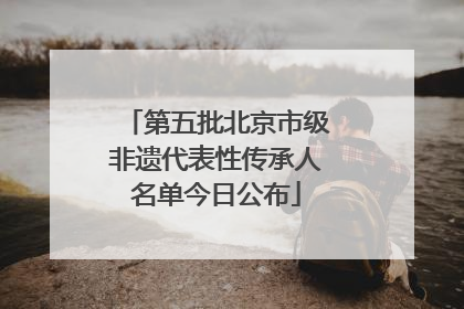 第五批北京市级非遗代表性传承人名单今日公布