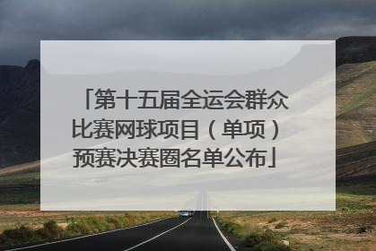 第十五届全运会群众比赛网球项目（单项）预赛决赛圈名单公布