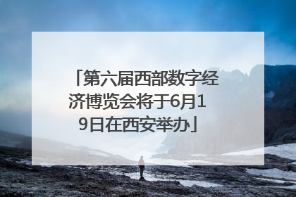 第六届西部数字经济博览会将于6月19日在西安举办